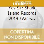 Yes Sir: Shark Island Records 2014 /Var - Yes Sir: Shark Island Records 2014 /Var cd