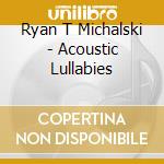 Ryan T Michalski - Acoustic Lullabies cd