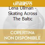 Lena Ullman - Skating Across The Baltic cd musicale di Lena Ullman