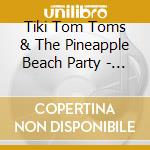 Tiki Tom Toms & The Pineapple Beach Party - Tiki Tom Toms & The Pineapple Beach Party cd