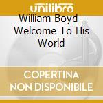 William Boyd - Welcome To His World cd musicale di Boyd William
