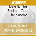 Dale & The Zdubs - Clear The Smoke cd musicale di Dale & The Zdubs