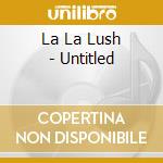 La La Lush - Untitled cd