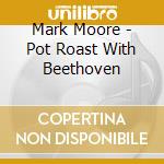 Mark Moore - Pot Roast With Beethoven cd
