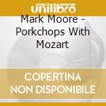 Mark Moore - Porkchops With Mozart cd