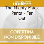 The Mighty Magic Pants - Far Out cd