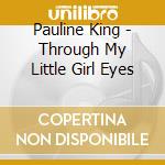 Pauline King - Through My Little Girl Eyes cd musicale di Pauline King