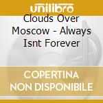 Clouds Over Moscow - Always Isnt Forever cd