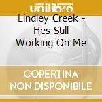 Lindley Creek - Hes Still Working On Me cd musicale di Lindley Creek