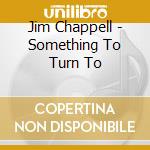 Jim Chappell - Something To Turn To cd musicale di Jim Chappell