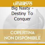 Big Nasty - Destiny To Conquer cd