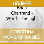 Brian Chartrand - Worth The Fight cd musicale di Brian Chartrand
