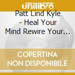 Patt Lind Kyle - Heal Your Mind Rewire Your Brain (Instrumental) cd musicale di Patt Lind Kyle