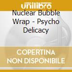 Nuclear Bubble Wrap - Psycho Delicacy cd