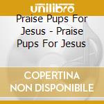 Praise Pups For Jesus - Praise Pups For Jesus cd