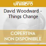 David Woodward - Things Change cd musicale di David Woodward