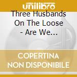 Three Husbands On The Loose - Are We Cheatin cd