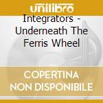 Integrators - Underneath The Ferris Wheel cd musicale di Integrators