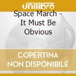 Space March - It Must Be Obvious cd