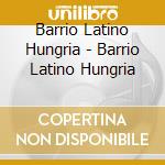 Barrio Latino Hungria - Barrio Latino Hungria cd musicale di Barrio Latino Hungria