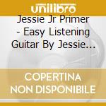 Jessie Jr Primer - Easy Listening Guitar By Jessie Primer Jr cd