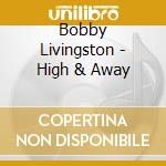 Bobby Livingston - High & Away cd musicale di Bobby Livingston