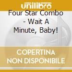 Four Star Combo - Wait A Minute, Baby! cd