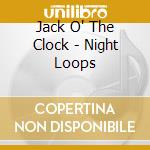 Jack O' The Clock - Night Loops cd musicale di Jack O' The Clock