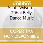 Scott Wilson - Tribal Belly Dance Music cd musicale di Scott Wilson