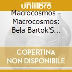 Macrocosmos - Macrocosmos: Bela Bartok'S Mikrokosmos Arranged cd musicale di Macrocosmos