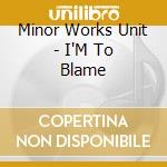 Minor Works Unit - I'M To Blame cd