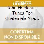 John Hopkins - Tunes For Guatemala Aka Tunes For Modern Dance cd