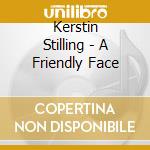 Kerstin Stilling - A Friendly Face cd musicale di Kerstin Stilling