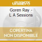 Goren Ray - L A Sessions cd musicale di Goren Ray