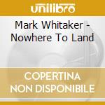 Mark Whitaker - Nowhere To Land cd