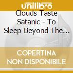 Clouds Taste Satanic - To Sleep Beyond The Earth cd musicale di Clouds Taste Satanic