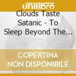 Clouds Taste Satanic - To Sleep Beyond The Earth cd
