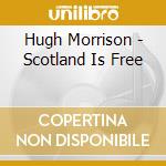 Hugh Morrison - Scotland Is Free cd musicale di Hugh Morrison