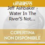 Jeff Ashbaker - Water In The River'S Not Still cd