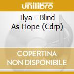 Ilya - Blind As Hope (Cdrp) cd musicale di Ilya