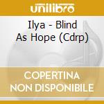 Ilya - Blind As Hope (Cdrp) cd