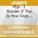 Pbjs - I Wonder If This Is How Dogs Feel cd