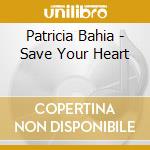 Patricia Bahia - Save Your Heart cd musicale di Patricia Bahia