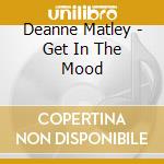 Deanne Matley - Get In The Mood cd musicale di Deanne Matley