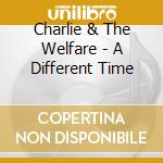 Charlie & The Welfare - A Different Time cd