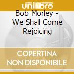 Bob Morley - We Shall Come Rejoicing cd