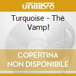 Turquoise - The Vamp! cd musicale di Turquoise