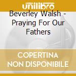 Beverley Walsh - Praying For Our Fathers cd