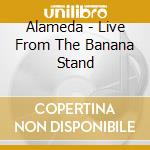 Alameda - Live From The Banana Stand cd musicale di Alameda