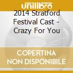 2014 Stratford Festival Cast - Crazy For You cd musicale di 2014 Stratford Festival Cast
